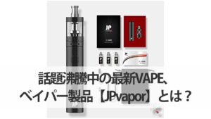 話題沸騰中の最新VAPE、べイパー製品【JPvapor】とは？